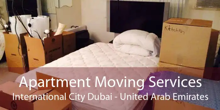 Apartment Moving Services International City Dubai - United Arab Emirates