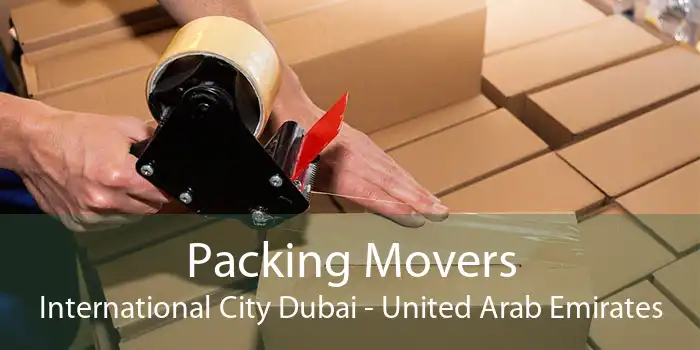 Packing Movers International City Dubai - United Arab Emirates
